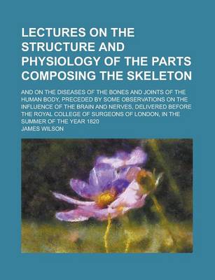 Book cover for Lectures on the Structure and Physiology of the Parts Composing the Skeleton