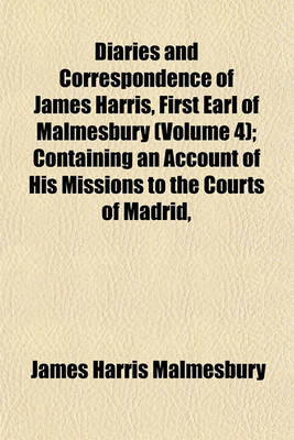 Book cover for Diaries and Correspondence of James Harris, First Earl of Malmesbury (Volume 4); Containing an Account of His Missions to the Courts of Madrid,