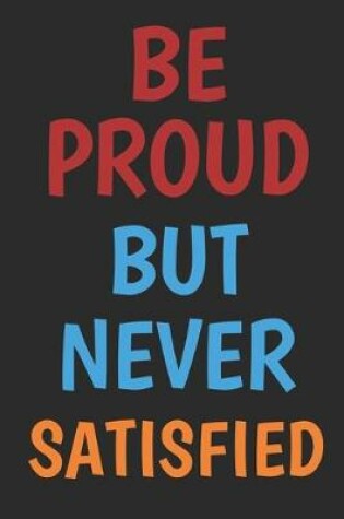 Cover of Be Proud But Never Satisfied