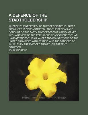 Book cover for A Defence of the Stadtholdership; Wherein the Necessity of That Office in the United Provinces Is Demonstrated