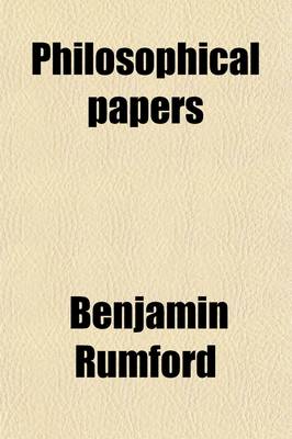 Book cover for Philosophical Papers Volume 1; Being a Collection of Memoirs, Dissertations, and Experimental Investigations Relating to Various Branches of Natural Philosophy and Mechanics, Together with Letters to Several Persons on Subjects Connected with Science and U