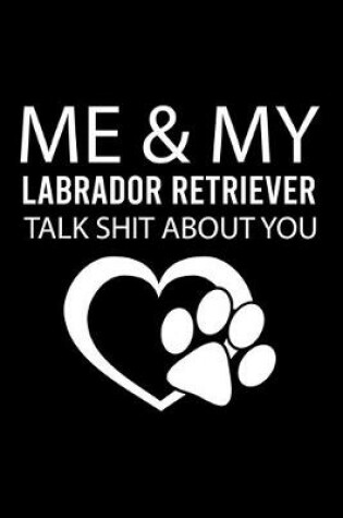 Cover of Me & My Labrador Retriever Talk Shit about You