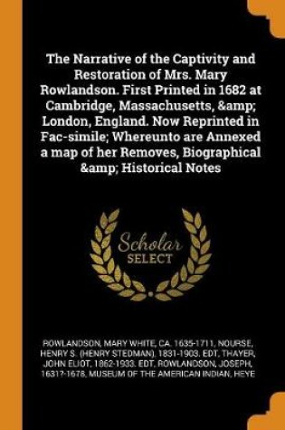 Cover of The Narrative of the Captivity and Restoration of Mrs. Mary Rowlandson. First Printed in 1682 at Cambridge, Massachusetts, & London, England. Now Reprinted in Fac-Simile; Whereunto Are Annexed a Map of Her Removes, Biographical & Historical Notes