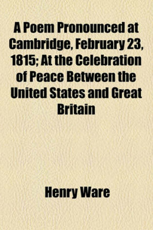 Cover of A Poem Pronounced at Cambridge, February 23, 1815; At the Celebration of Peace Between the United States and Great Britain