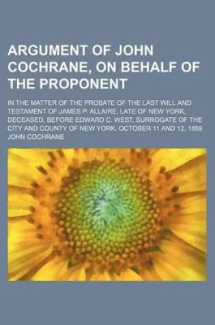 Cover of Argument of John Cochrane, on Behalf of the Proponent; In the Matter of the Probate of the Last Will and Testament of James P. Allaire, Late of New York, Deceased, Before Edward C. West, Surrogate of the City and County of New York, October 11 and 12, 185