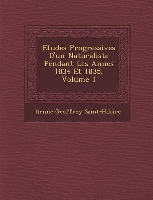 Book cover for Etudes Progressives D'Un Naturaliste Pendant Les Ann Es 1834 Et 1835, Volume 1