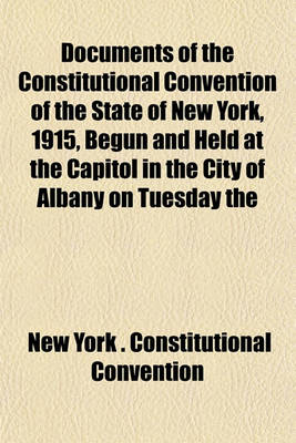 Book cover for Documents of the Constitutional Convention of the State of New York, 1915 Begun and Held at the Capitol in the City of Albany on Tuesday the