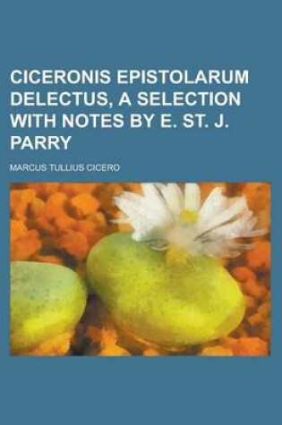 Cover of Ciceronis Epistolarum Delectus, a Selection with Notes by E. St. J. Parry