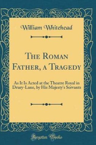 Cover of The Roman Father, a Tragedy: As It Is Acted at the Theatre Royal in Drury-Lane, by His Majesty's Servants (Classic Reprint)