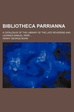 Cover of Bibliotheca Parrianna; A Catalogue of the Library of the Late Reverend and Learned Samuel Parr