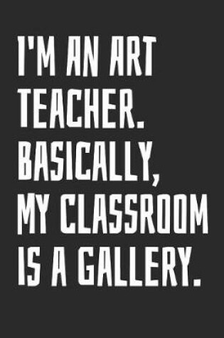 Cover of I'm an Art Teacher. Basically, My Classroom Is a Gallery