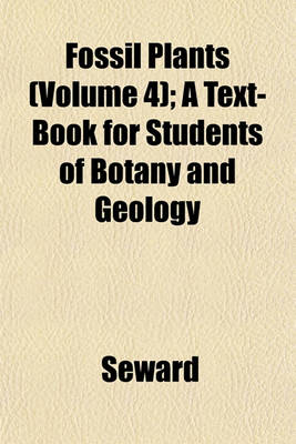 Book cover for Fossil Plants (Volume 4); A Text-Book for Students of Botany and Geology