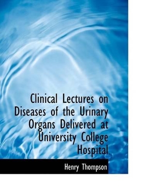 Book cover for Clinical Lectures on Diseases of the Urinary Organs Delivered at University College Hospital