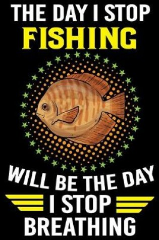 Cover of The Day I Stop Fishing Will Be The Day I Stop Breathing