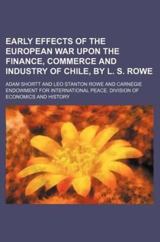 Cover of Early Effects of the European War Upon the Finance, Commerce and Industry of Chile, by L. S. Rowe