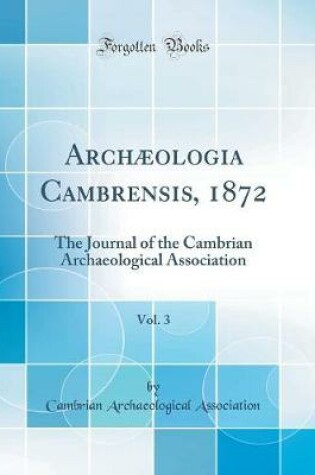 Cover of Archæologia Cambrensis, 1872, Vol. 3: The Journal of the Cambrian Archaeological Association (Classic Reprint)