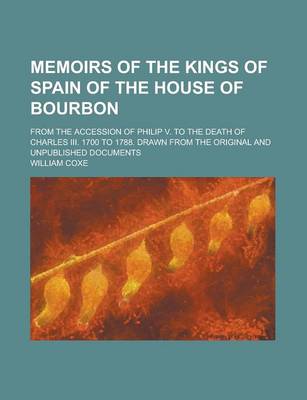 Book cover for Memoirs of the Kings of Spain of the House of Bourbon; From the Accession of Philip V. to the Death of Charles III. 1700 to 1788. Drawn from the Original and Unpublished Documents