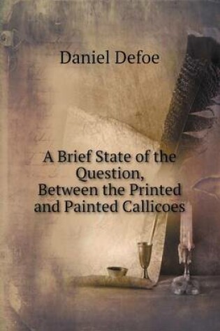 Cover of A Brief State of the Question, Between the Printed and Painted Callicoes