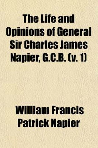 Cover of The Life and Opinions of General Sir Charles James Napier, G.C.B Volume 1