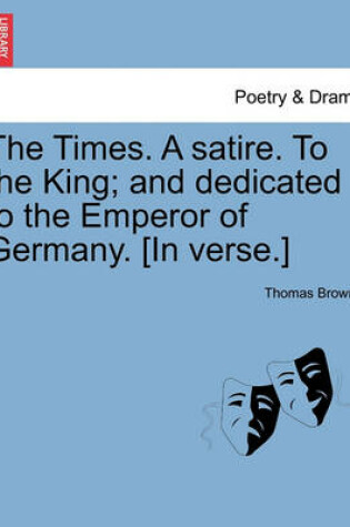 Cover of The Times. a Satire. to the King; And Dedicated to the Emperor of Germany. [in Verse.]