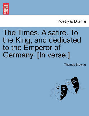 Book cover for The Times. a Satire. to the King; And Dedicated to the Emperor of Germany. [in Verse.]