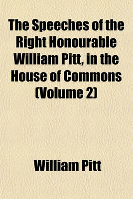 Book cover for The Speeches of the Right Honourable William Pitt, in the House of Commons (Volume 2)