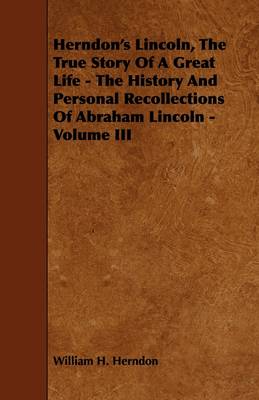 Book cover for Herndon's Lincoln, The True Story Of A Great Life - The History And Personal Recollections Of Abraham Lincoln - Volume III