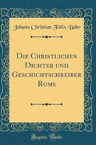 Cover of Die Christlichen Dichter Und Geschichtschreiber ROMs (Classic Reprint)