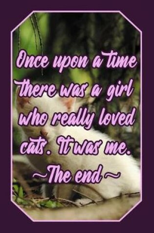 Cover of Once Upon a Time There Was a Girl Who Really Loved Cats. It Was Me. the End