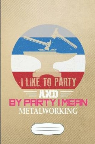 Cover of I Like to Party and by Party I Mean Metalworking