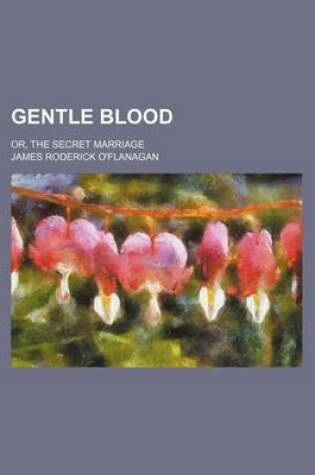 Cover of Gentle Blood; Or, the Secret Marriage