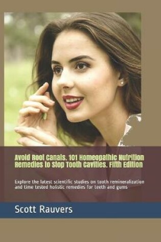 Cover of Avoid Root Canals. 101 Homeopathic Nutrition Remedies to Stop Tooth Cavities. Fifth Edition