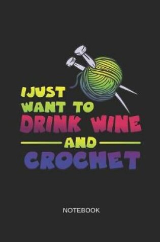 Cover of I Just Want to Drink Wine and Crochet Notebook