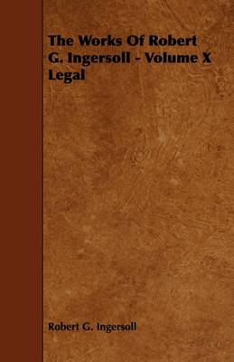 Book cover for The Works Of Robert G. Ingersoll - Volume X Legal