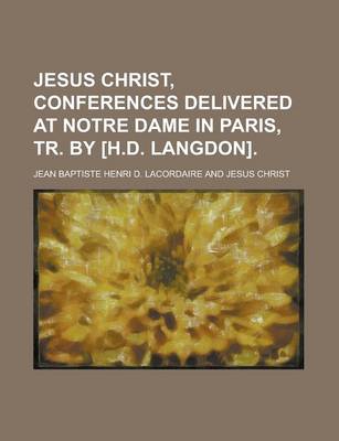 Book cover for Jesus Christ, Conferences Delivered at Notre Dame in Paris, Tr. by [H.D. Langdon]