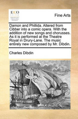 Cover of Damon and Phillida. Altered from Cibber into a comic opera. With the addition of new songs and chorusses. As it is performed at the Theatre Royal in Drury-Lane. The music entirely new composed by Mr. Dibdin.