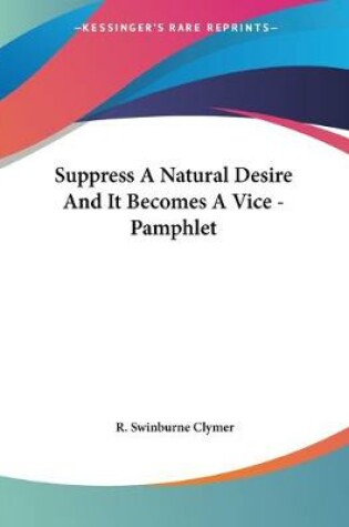 Cover of Suppress A Natural Desire And It Becomes A Vice - Pamphlet