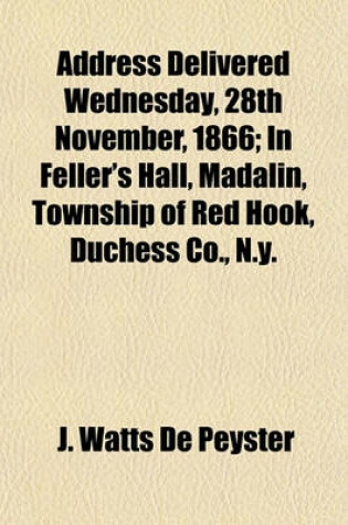 Cover of Address Delivered Wednesday, 28th November, 1866; In Feller's Hall, Madalin, Township of Red Hook, Duchess Co., N.Y.