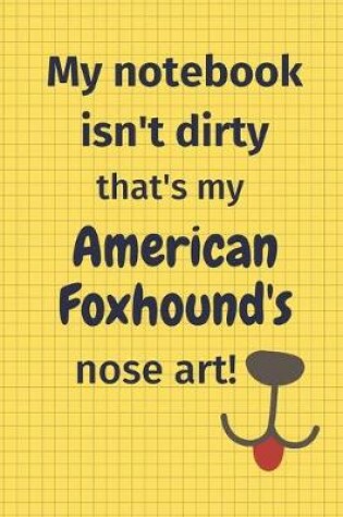 Cover of My Notebook Isn't Dirty That's My American Foxhound's Nose Art