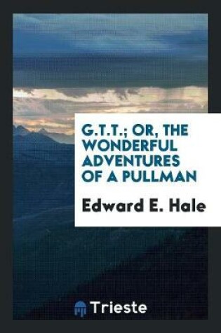 Cover of G.T.T.; Or, the Wonderful Adventures of a Pullman