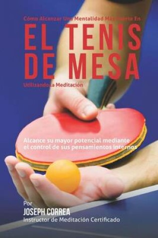 Cover of Como Alcanzar una Mentalidad Mas Fuerte en el Tenis de Mesa Utilizando la Meditacion