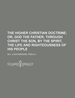 Book cover for The Higher Christian Doctrine; Or, God the Father, Through Christ the Son, by the Spirit, the Life and Righteousness of His People