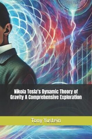 Cover of Nikola Tesla's Dynamic Theory of Gravity A Comprehensive Exploration