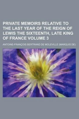 Cover of Private Memoirs Relative to the Last Year of the Reign of Lewis the Sixteenth, Late King of France Volume 3