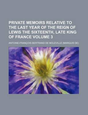 Book cover for Private Memoirs Relative to the Last Year of the Reign of Lewis the Sixteenth, Late King of France Volume 3