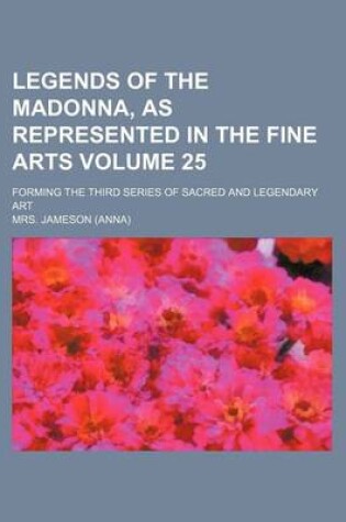 Cover of Legends of the Madonna, as Represented in the Fine Arts Volume 25; Forming the Third Series of Sacred and Legendary Art