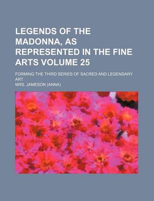 Book cover for Legends of the Madonna, as Represented in the Fine Arts Volume 25; Forming the Third Series of Sacred and Legendary Art