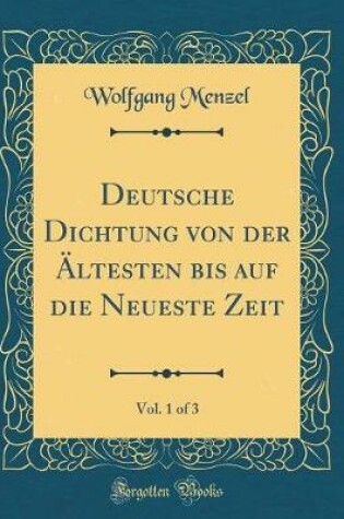 Cover of Deutsche Dichtung von der Ältesten bis auf die Neueste Zeit, Vol. 1 of 3 (Classic Reprint)