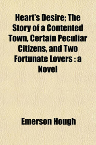 Cover of Heart's Desire; The Story of a Contented Town, Certain Peculiar Citizens, and Two Fortunate Lovers