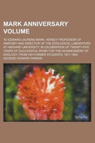 Cover of Mark Anniversary Volume; To Edward Laurens Mark, Hersey Professor of Anatomy and Director of the Zoological Laboratory at Harvard University, in Celebration of Twenty-Five Years of Successful Work for the Advancement of Zoology, from His